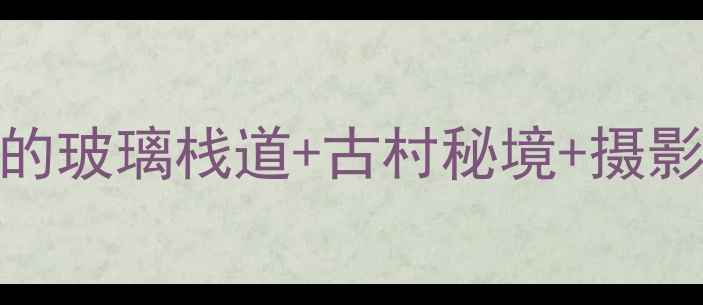 婺源篁岭自驾全攻略必打卡的玻璃栈道古村秘境摄影地图附详细路线和避坑指南