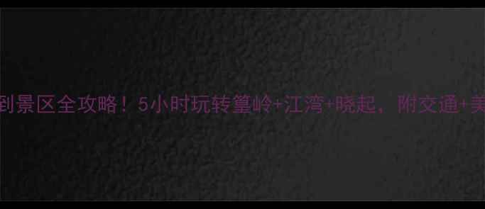 图片 婺源高铁站到景区全攻略！5小时玩转篁岭+江湾+晓起，附交通+美食+拍照点1