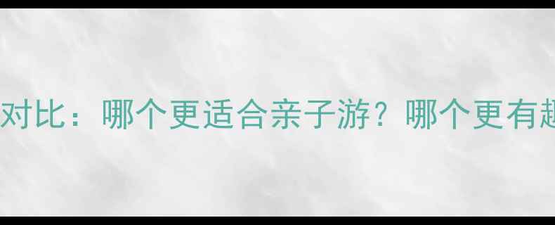 图片 嬉戏谷VS恐龙园深度对比：哪个更适合亲子游？哪个更有趣？附最新门票攻略1