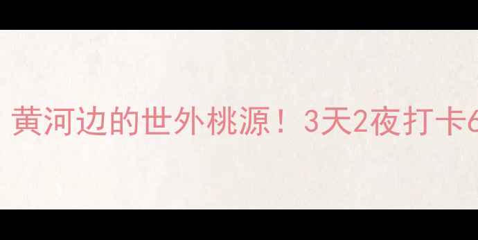 图片 孟州旅游攻略｜黄河边的世外桃源！3天2夜打卡6大隐藏玩法🌄1