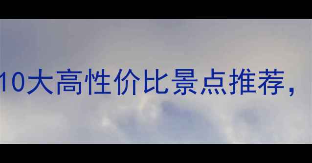 图片 学生党平价旅行指南：全国10大高性价比景点推荐，省下的钱够买200杯奶茶！2