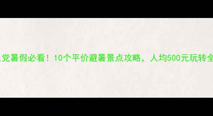 图片 学生党暑假必看！10个平价避暑景点攻略，人均500元玩转全国2