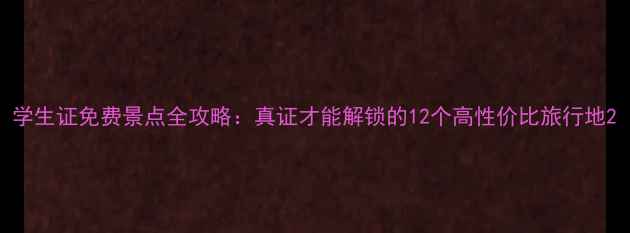 图片 学生证免费景点全攻略：真证才能解锁的12个高性价比旅行地2