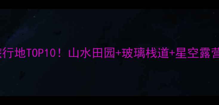 图片 宁国小众旅行地TOP10！山水田园+玻璃栈道+星空露营全攻略🌄2