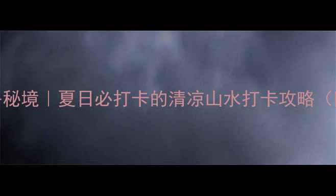 宁城道须沟小众避暑秘境夏日必打卡的清凉山水打卡攻略附交通拍照机位