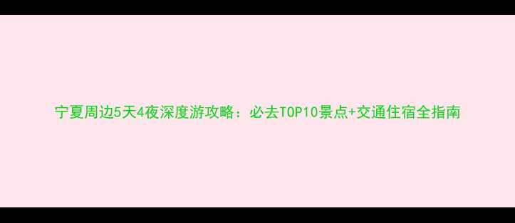 图片 宁夏周边5天4夜深度游攻略：必去TOP10景点+交通住宿全指南