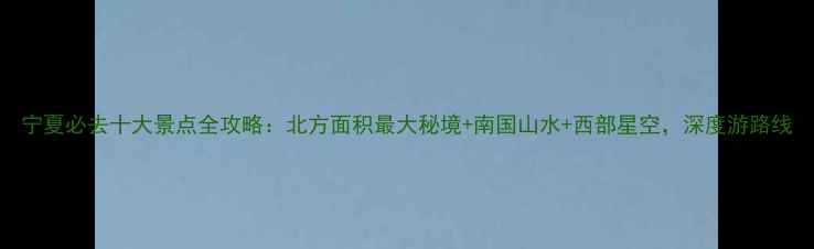 图片 宁夏必去十大景点全攻略：北方面积最大秘境+南国山水+西部星空，深度游路线