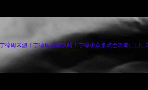 图片 宁德周末游｜宁德周边游攻略｜宁德小众景点全攻略🌊🏞️2