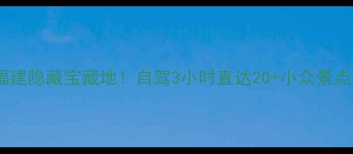 宁德周边游攻略福建隐藏宝藏地自驾3小时直达20小众景点附拍照打卡点