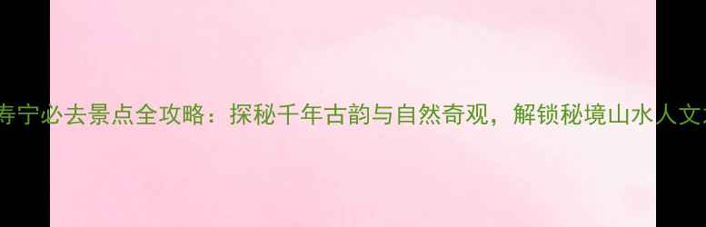 图片 宁德寿宁必去景点全攻略：探秘千年古韵与自然奇观，解锁秘境山水人文之旅2