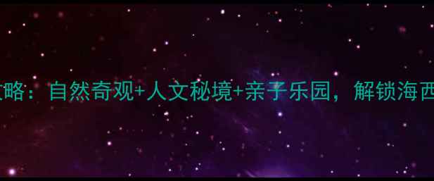 图片 宁德必去十大景点全攻略：自然奇观+人文秘境+亲子乐园，解锁海西最值得打卡的5大理由