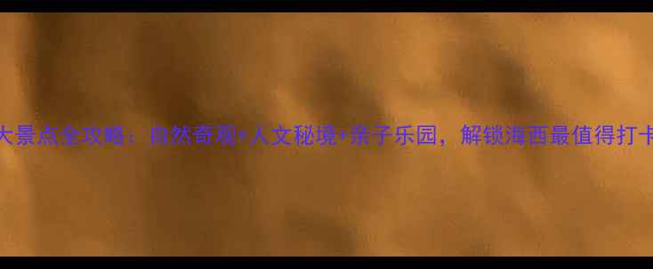 宁德必去十大景点全攻略自然奇观人文秘境亲子乐园解锁海西最值得打卡的5大理由