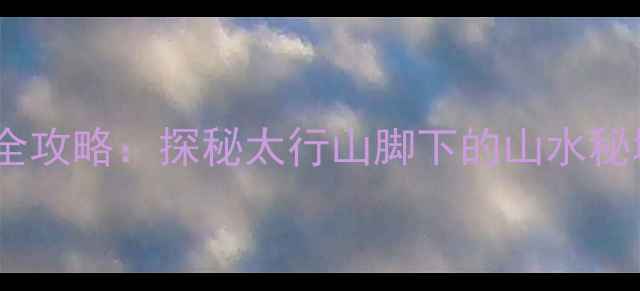 宁晋必去景点全攻略探秘太行山脚下的山水秘境与千年古城
