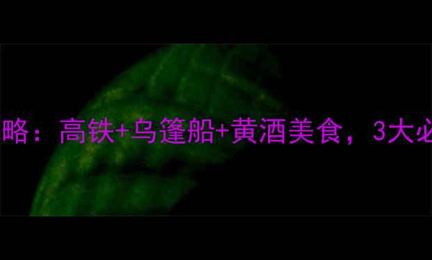 宁波到绍兴一日游全攻略高铁乌篷船黄酒美食3大必去景点5种交通方式