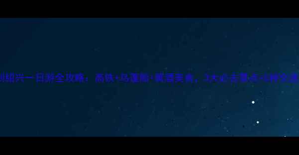 图片 宁波到绍兴一日游全攻略：高铁+乌篷船+黄酒美食，3大必去景点+5种交通方式2