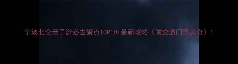 图片 宁波北仑亲子游必去景点TOP10+最新攻略（附交通门票美食）1