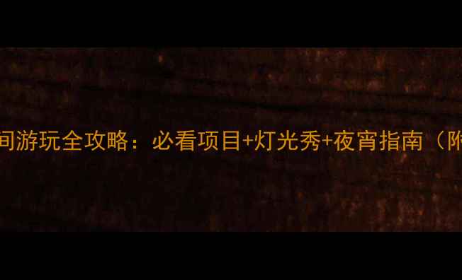 宁波方特夜间游玩全攻略必看项目灯光秀夜宵指南附购票优惠