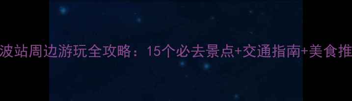 宁波站周边游玩全攻略15个必去景点交通指南美食推荐