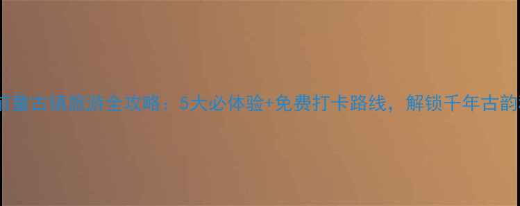 宁海前童古镇旅游全攻略5大必体验免费打卡路线解锁千年古韵秘境