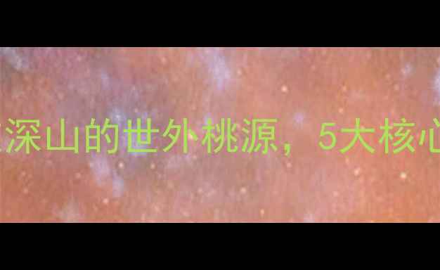 图片 宇文山庄必打卡！这个藏在深山的世外桃源，5大核心玩法与沉浸式体验全攻略2