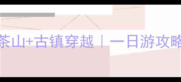 安化必去景点清单避暑茶山古镇穿越一日游攻略附交通门票拍照点位