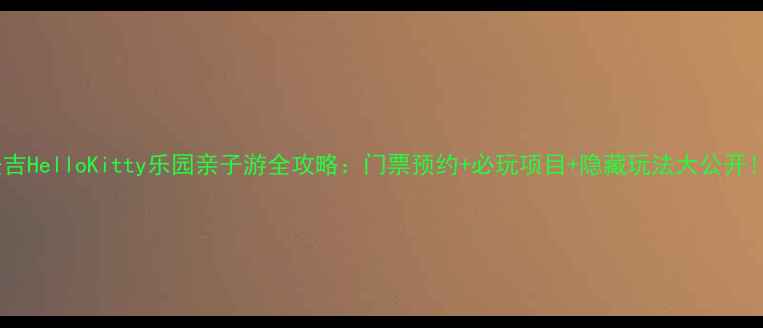 图片 安吉HelloKitty乐园亲子游全攻略：门票预约+必玩项目+隐藏玩法大公开！2