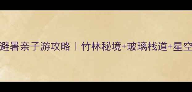 图片 安吉必去Top10！避暑亲子游攻略｜竹林秘境+玻璃栈道+星空露营全测评🌿🎢2