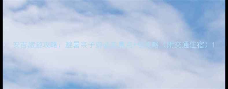 安吉旅游攻略避暑亲子游必去景点全攻略附交通住宿