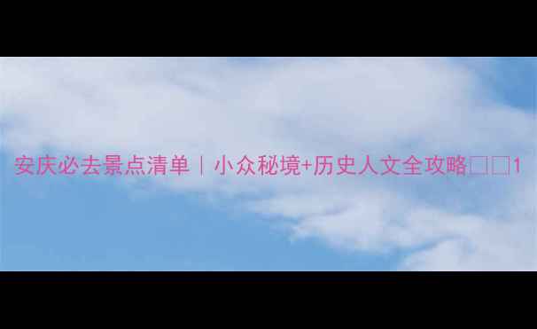 图片 安庆必去景点清单｜小众秘境+历史人文全攻略🌿📸1