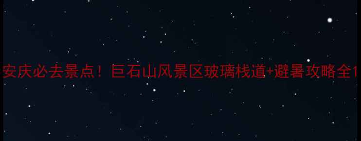 安庆必去景点巨石山风景区玻璃栈道避暑攻略全