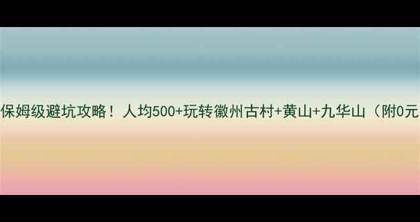 图片 安徽3天2夜保姆级避坑攻略！人均500+玩转徽州古村+黄山+九华山（附0元拍照机位）