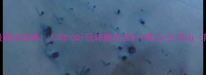 图片 安徽3天2夜保姆级避坑攻略！人均500+玩转徽州古村+黄山+九华山（附0元拍照机位）1