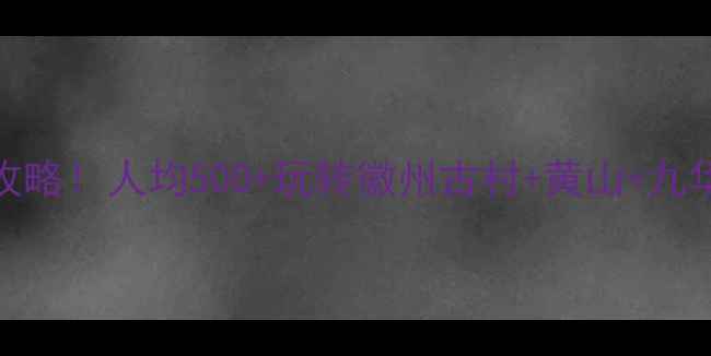 图片 安徽3天2夜保姆级避坑攻略！人均500+玩转徽州古村+黄山+九华山（附0元拍照机位）2