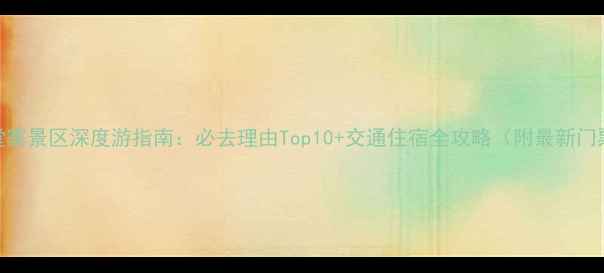 安徽天堂寨景区深度游指南必去理由Top10交通住宿全攻略附最新门票政策