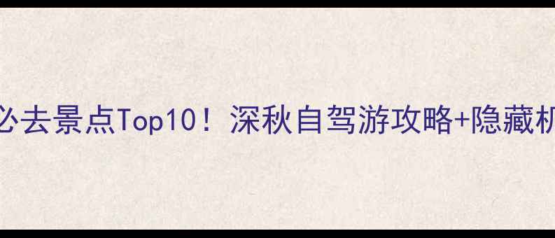 图片 安徽岳西必去景点Top10！深秋自驾游攻略+隐藏机位大公开