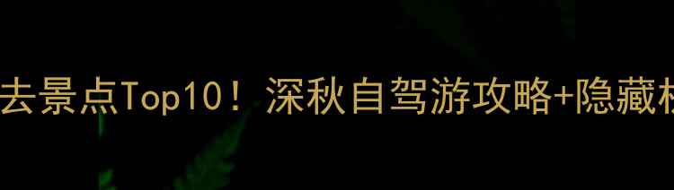 图片 安徽岳西必去景点Top10！深秋自驾游攻略+隐藏机位大公开1