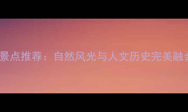 安徽必去十大景点推荐自然风光与人文历史完美融合的旅游攻略