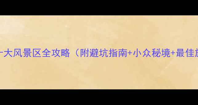 图片 安徽必去十大风景区全攻略（附避坑指南+小众秘境+最佳旅行时间）