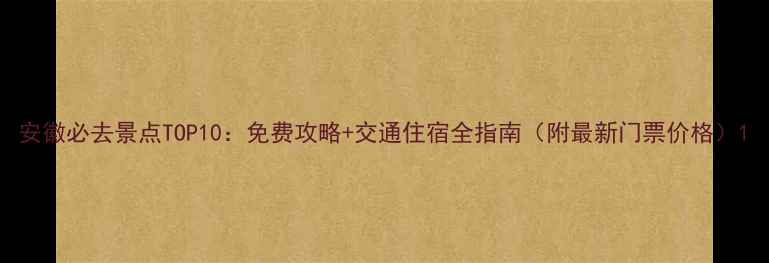 图片 安徽必去景点TOP10：免费攻略+交通住宿全指南（附最新门票价格）1