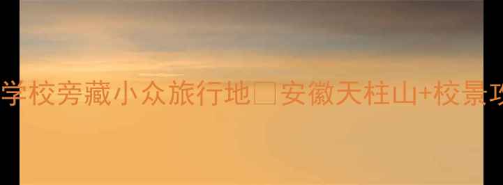 安徽必打卡经贸旅游学校旁藏小众旅行地安徽天柱山校景攻略附保姆级交通