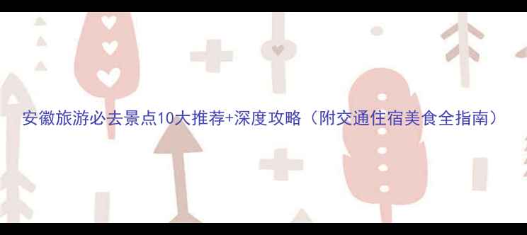 图片 安徽旅游必去景点10大推荐+深度攻略（附交通住宿美食全指南）
