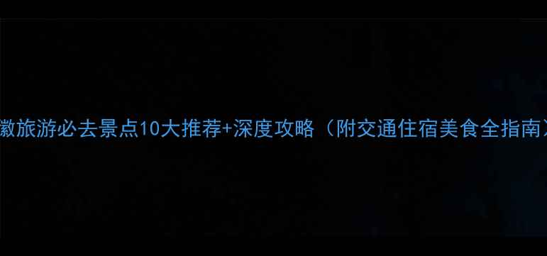 图片 安徽旅游必去景点10大推荐+深度攻略（附交通住宿美食全指南）1