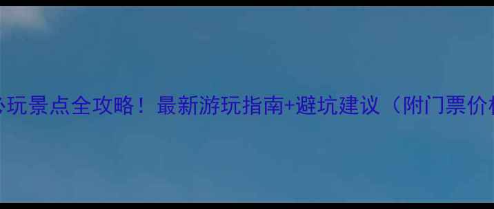 图片 安徽青龙湾必玩景点全攻略！最新游玩指南+避坑建议（附门票价格交通路线）