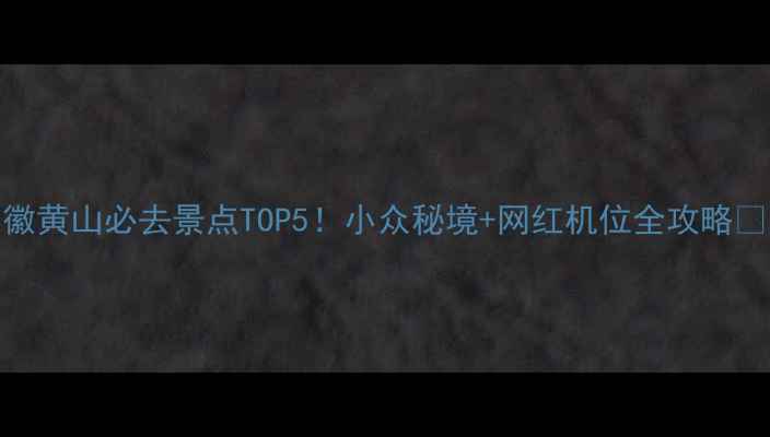 图片 安徽黄山必去景点TOP5！小众秘境+网红机位全攻略✨📸