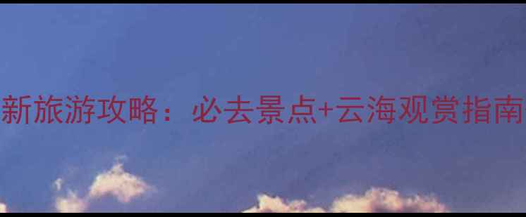 安徽黄山最新旅游攻略必去景点云海观赏指南门票优惠