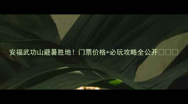 图片 安福武功山避暑胜地！门票价格+必玩攻略全公开🌄🏔️