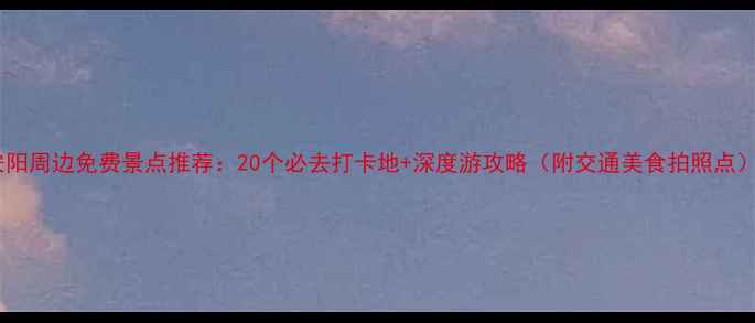 图片 安阳周边免费景点推荐：20个必去打卡地+深度游攻略（附交通美食拍照点）1