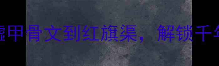 安阳必去景点TOP5殷墟甲骨文到红旗渠解锁千年古都的5大沉浸式体验