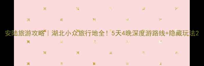图片 安陆旅游攻略｜湖北小众旅行地全！5天4晚深度游路线+隐藏玩法2