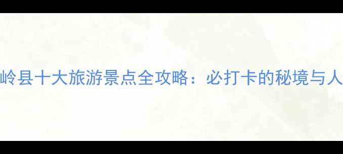 安顺关岭县十大旅游景点全攻略必打卡的秘境与人文瑰宝
